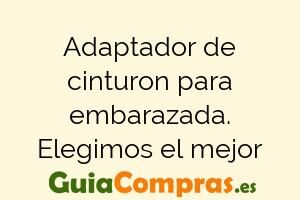 Adaptador de cinturon para embarazada. Elegimos el mejor