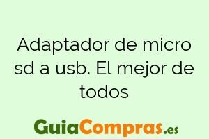 Adaptador de micro sd a usb. El mejor de todos