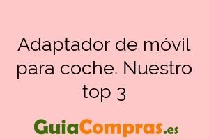 Adaptador de móvil para coche. Nuestro top 3