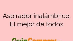 Aspirador inalámbrico. El mejor de todos