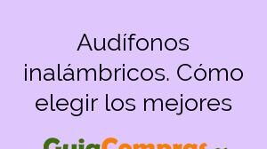 Audífonos inalámbricos. Cómo elegir los mejores
