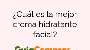 ¿Cuál es la mejor crema hidratante facial?