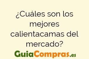 ¿Cuáles son los mejores calientacamas del mercado?