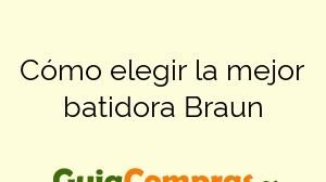 Cómo elegir la mejor batidora Braun