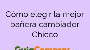 Cómo elegir la mejor bañera cambiador Chicco