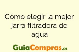 Cómo elegir la mejor jarra filtradora de agua