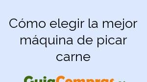 Cómo elegir la mejor máquina de picar carne