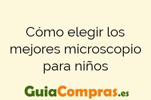 Cómo elegir los mejores microscopio para niños