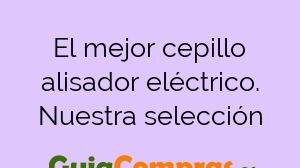 El mejor cepillo alisador eléctrico. Nuestra selección