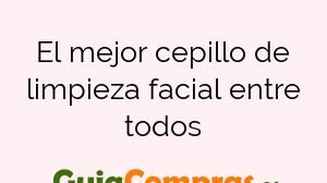 El mejor cepillo de limpieza facial entre todos