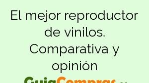 El mejor reproductor de vinilos. Comparativa y opinión