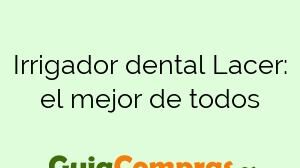 Irrigador dental Lacer: el mejor de todos