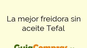 La mejor freidora sin aceite Tefal