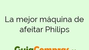 La mejor máquina de afeitar Philips