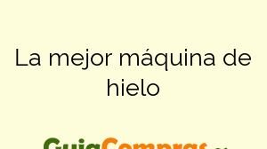 La mejor máquina de hielo