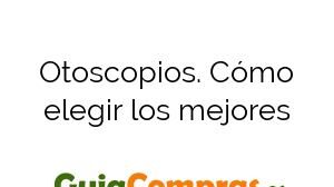 Otoscopios. Cómo elegir los mejores
