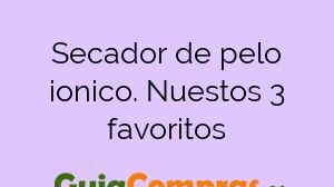 Secador de pelo ionico. Nuestos 3 favoritos