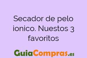Secador de pelo ionico. Nuestos 3 favoritos