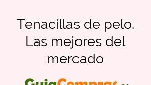 Tenacillas de pelo. Las mejores del mercado