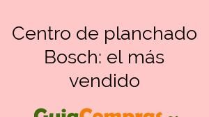 Centro de planchado Bosch: el más vendido
