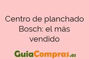 Centro de planchado Bosch: el más vendido