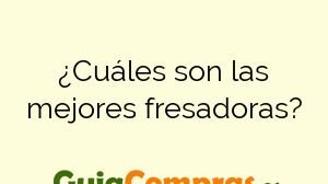 ¿Cuáles son las mejores fresadoras?