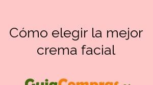 Cómo elegir la mejor crema facial