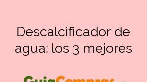 Descalcificador de agua: los 3 mejores