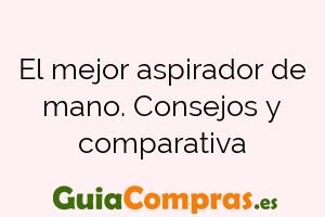 El mejor aspirador de mano. Consejos y comparativa