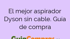 El mejor aspirador Dyson sin cable. Guía de compra