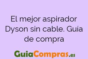 El mejor aspirador Dyson sin cable. Guía de compra