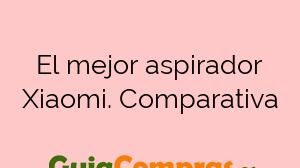 El mejor aspirador Xiaomi. Comparativa