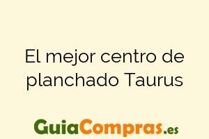 El mejor centro de planchado Taurus