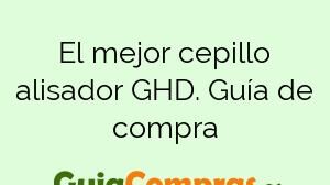 El mejor cepillo alisador GHD. Guía de compra