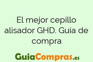 El mejor cepillo alisador GHD. Guía de compra