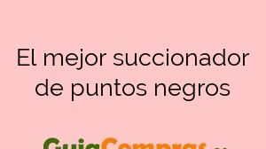 El mejor succionador de puntos negros
