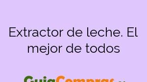Extractor de leche. El mejor de todos