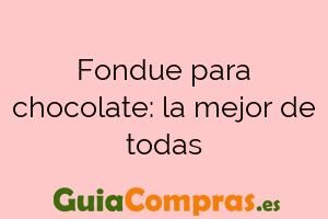 Fondue para chocolate: la mejor de todas