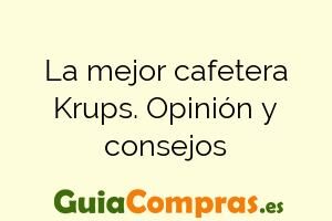 La mejor cafetera Krups. Opinión y consejos