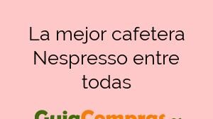 La mejor cafetera Nespresso entre todas