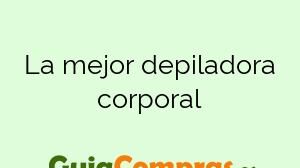 La mejor depiladora corporal