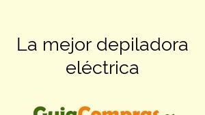 La mejor depiladora eléctrica