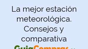 La mejor estación meteorológica. Consejos y comparativa