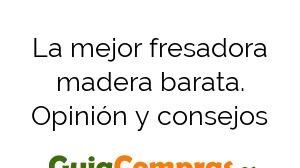 La mejor fresadora madera barata. Opinión y consejos
