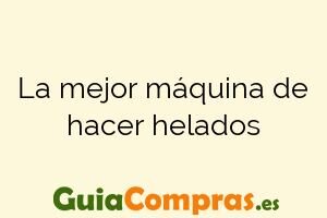 La mejor máquina de hacer helados