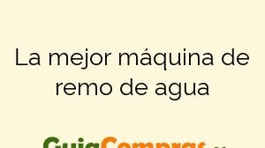 La mejor máquina de remo de agua
