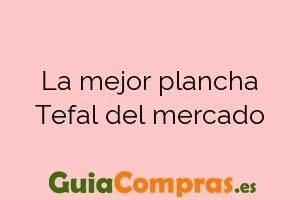 La mejor plancha Tefal del mercado