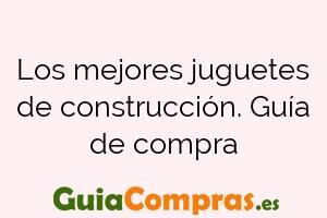 Los mejores juguetes de construcción. Guía de compra