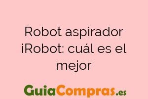 Robot aspirador iRobot: cuál es el mejor