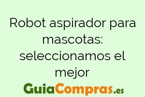 Robot aspirador para mascotas: seleccionamos el mejor
